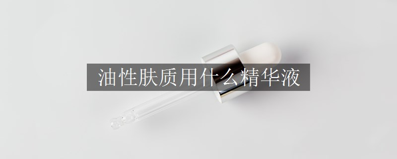 油性肤质用什么精华液