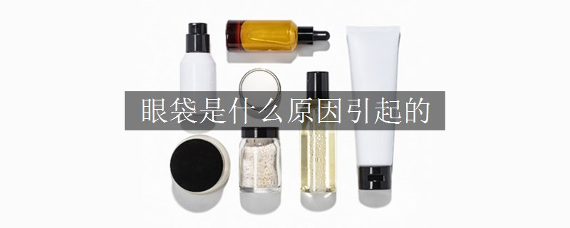 眼袋是什么原因引起的