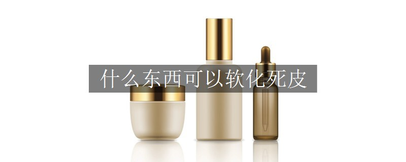 什么东西可以软化死皮