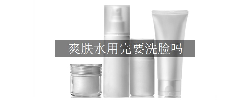 爽肤水用完要洗脸吗