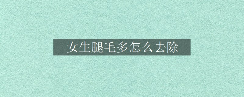 女生腿毛多怎么去除