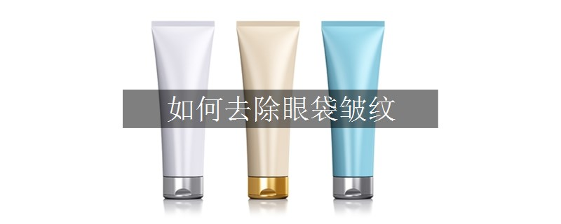 如何去除眼袋皱纹