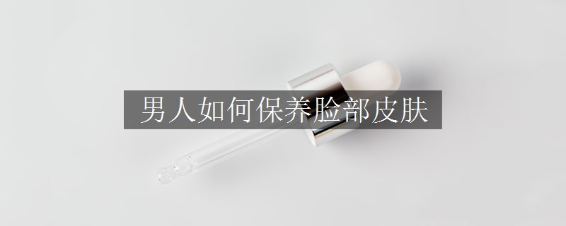 男人如何保养脸部皮肤