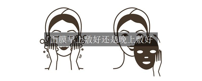 面膜早上敷好还是晚上敷好