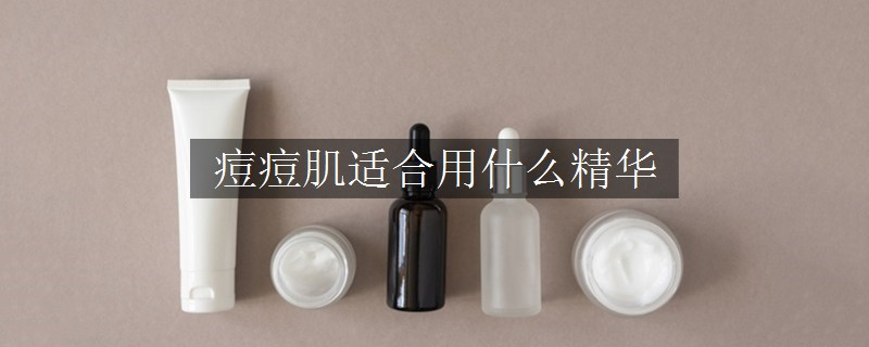 痘痘肌适合用什么精华