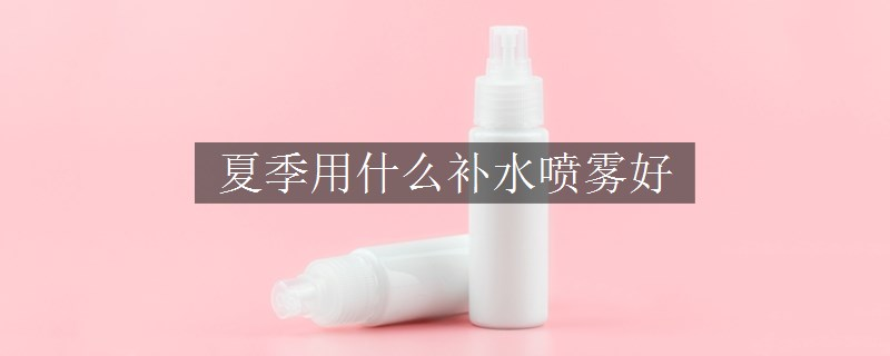 夏季用什么补水喷雾好