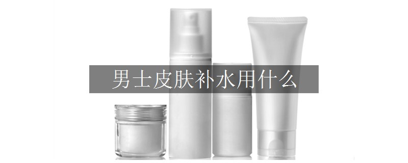 男士皮肤补水用什么