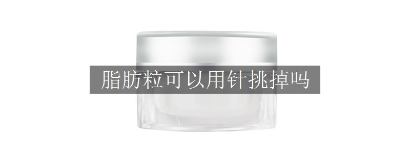 脂肪粒可以用针挑掉吗