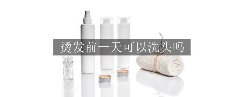 烫发前一天可以洗头吗