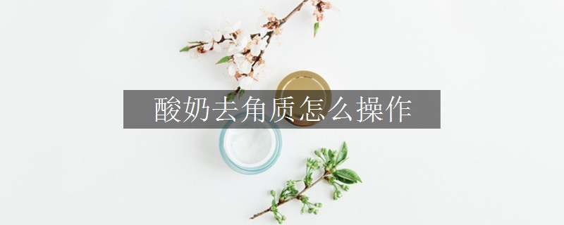 酸奶去角质怎么操作