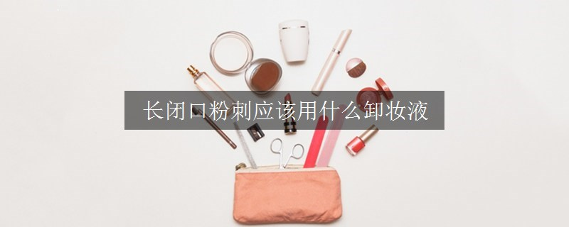长闭口粉刺应该用什么卸妆液
