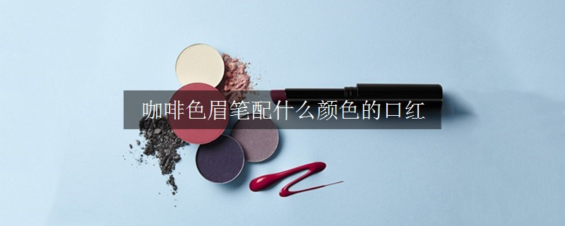 咖啡色眉笔配什么颜色的口红