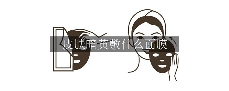 皮肤暗黄敷什么面膜