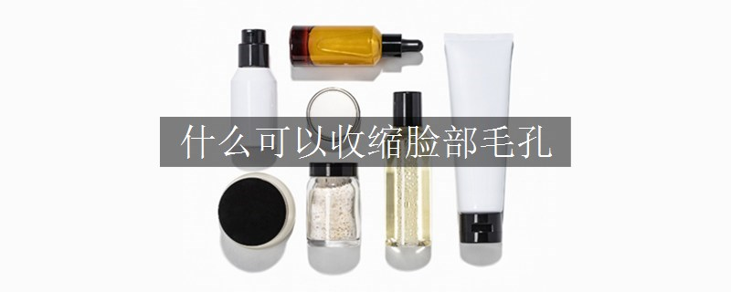 什么可以收缩脸部毛孔
