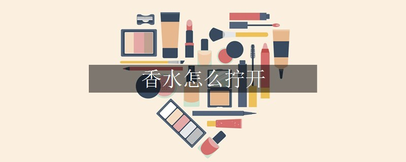 香水怎么拧开