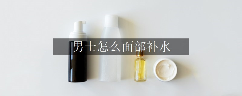 男士怎么面部补水