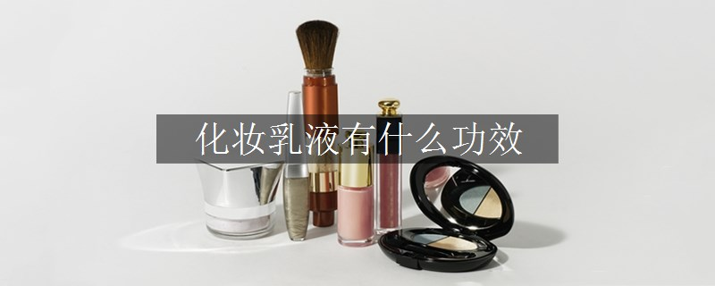 化妆乳液有什么功效