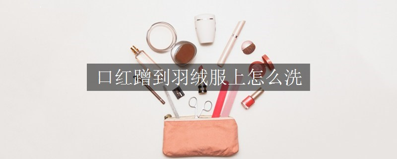 口红蹭到羽绒服上怎么洗
