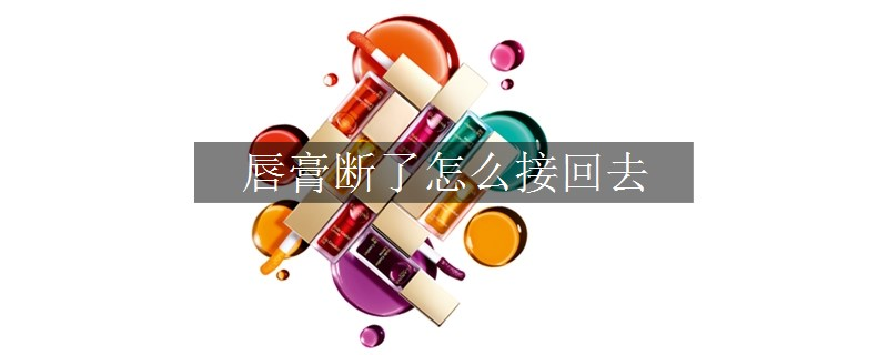 唇膏断了怎么接回去