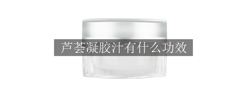 芦荟凝胶汁有什么功效