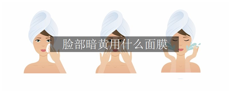 脸部暗黄用什么面膜