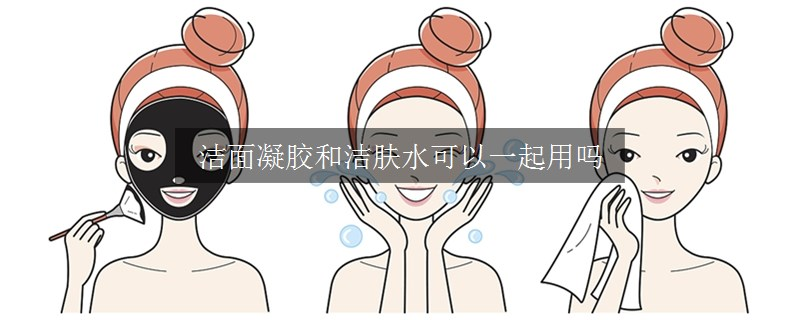 洁面凝胶和洁肤水可以一起用吗