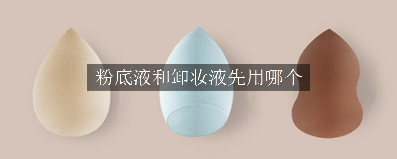 粉底液和卸妆液先用哪个