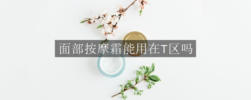 面部按摩霜能用在T区吗