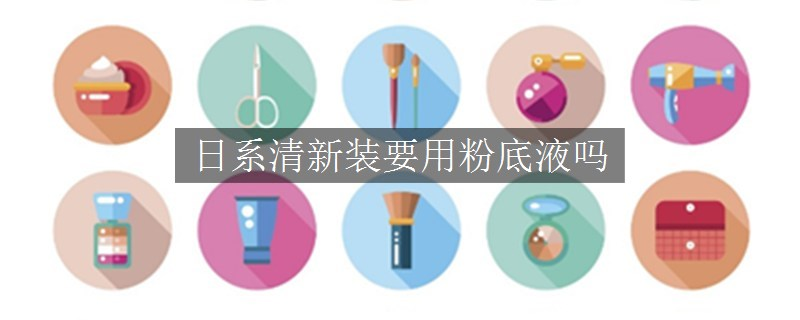 日系清新装要用粉底液吗