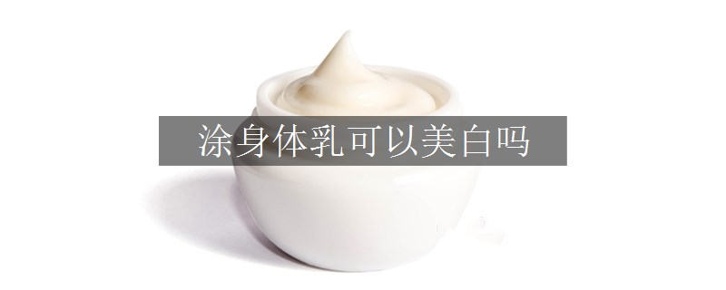 涂身体乳可以美白吗